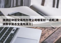 澳洲区块链交易所办理公司哪家好一点呢[澳洲数字货币交易所简介]