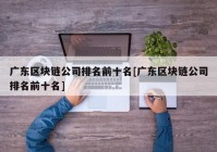 广东区块链公司排名前十名[广东区块链公司排名前十名]