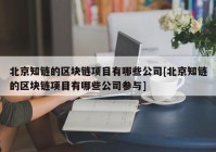 北京知链的区块链项目有哪些公司[北京知链的区块链项目有哪些公司参与]