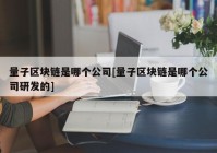 量子区块链是哪个公司[量子区块链是哪个公司研发的]