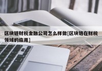 区块链财税金融公司怎么样做[区块链在财税领域的应用]