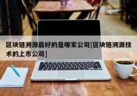 区块链溯源最好的是哪家公司[区块链溯源技术的上市公司]