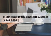 区块链排名前10的公司名称是什么[区块链龙头企业排名]