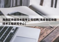 海南区块链技术指导公司招聘[海南省区块链技术工程研究中心]