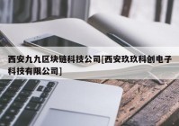 西安九九区块链科技公司[西安玖玖科创电子科技有限公司]