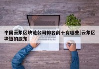 中国云象区块链公司排名前十有哪些[云象区块链的股东]