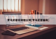 罗马尼亚区块链公司[罗马尼亚骗局]