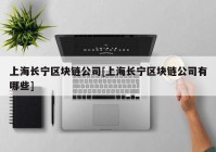 上海长宁区块链公司[上海长宁区块链公司有哪些]