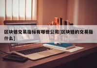 区块链交易指标有哪些公司[区块链的交易指什么]