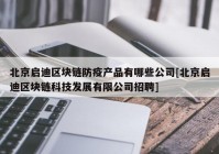 北京启迪区块链防疫产品有哪些公司[北京启迪区块链科技发展有限公司招聘]