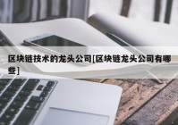 区块链技术的龙头公司[区块链龙头公司有哪些]