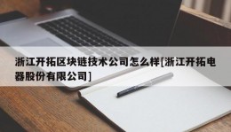 浙江开拓区块链技术公司怎么样[浙江开拓电器股份有限公司]