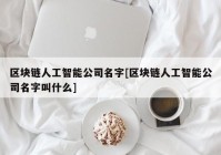 区块链人工智能公司名字[区块链人工智能公司名字叫什么]