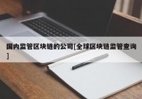 国内监管区块链的公司[全球区块链监管查询]