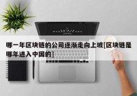 哪一年区块链的公司逐渐走向上坡[区块链是哪年进入中国的]