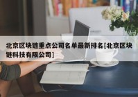 北京区块链重点公司名单最新排名[北京区块链科技有限公司]