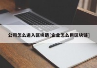 公司怎么进入区块链[企业怎么用区块链]