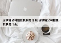 区块链公司信任机制是什么[区块链公司信任机制是什么]