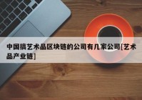 中国搞艺术品区块链的公司有几家公司[艺术品产业链]