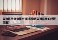 公司区块链资质申请[区块链公司注册的经营范围]