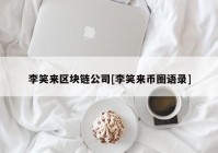 李笑来区块链公司[李笑来币圈语录]