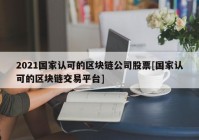 2021国家认可的区块链公司股票[国家认可的区块链交易平台]