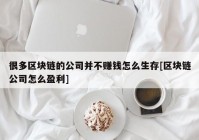 很多区块链的公司并不赚钱怎么生存[区块链公司怎么盈利]