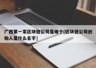 广西第一家区块链公司是哪个[区块链公司创始人是什么名字]