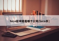 teco区块链是哪个公司[teco币]