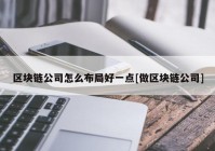 区块链公司怎么布局好一点[做区块链公司]