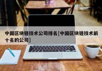 中国区块链技术公司排名[中国区块链技术前十名的公司]