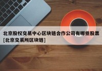 北京股权交易中心区块链合作公司有哪些股票[北京交易所区块链]