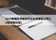 2019泰国区块链合作论坛有哪些公司[tai区块链价格]