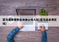 亚马逊有哪些区块链公司入驻[亚马逊业务区域]