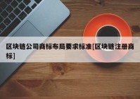 区块链公司商标布局要求标准[区块链注册商标]