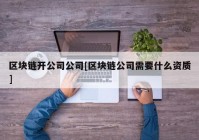 区块链开公司公司[区块链公司需要什么资质]