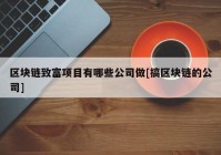 区块链致富项目有哪些公司做[搞区块链的公司]