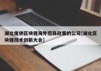 湖北提供区块链海外招商政策的公司[湖北区块链技术创新大会]