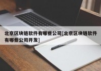 北京区块链软件有哪些公司[北京区块链软件有哪些公司开发]