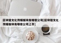 区块链文化传媒板块有哪些公司[区块链文化传媒板块有哪些公司上市]