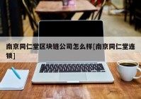 南京同仁堂区块链公司怎么样[南京同仁堂连锁]