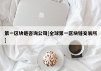 第一区块链咨询公司[全球第一区块链交易所]