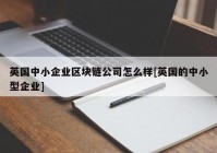 英国中小企业区块链公司怎么样[英国的中小型企业]