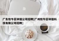 广东牧牛区块链公司招聘[广州牧牛区块链科技有限公司招聘]