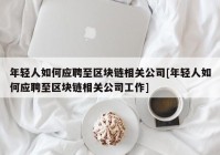 年轻人如何应聘至区块链相关公司[年轻人如何应聘至区块链相关公司工作]